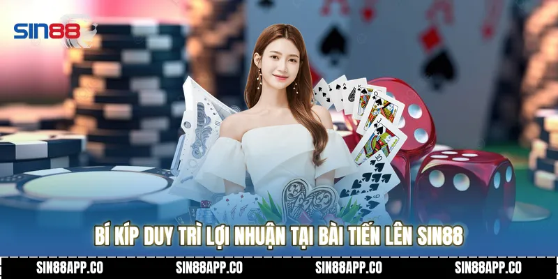 Bí kíp duy trì lợi nhuận tại Bài tiến lên SIN88