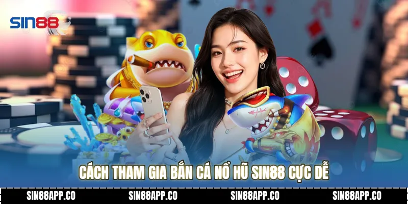 Cách tham gia Bắn cá nổ hũ Sin88 cực dễ