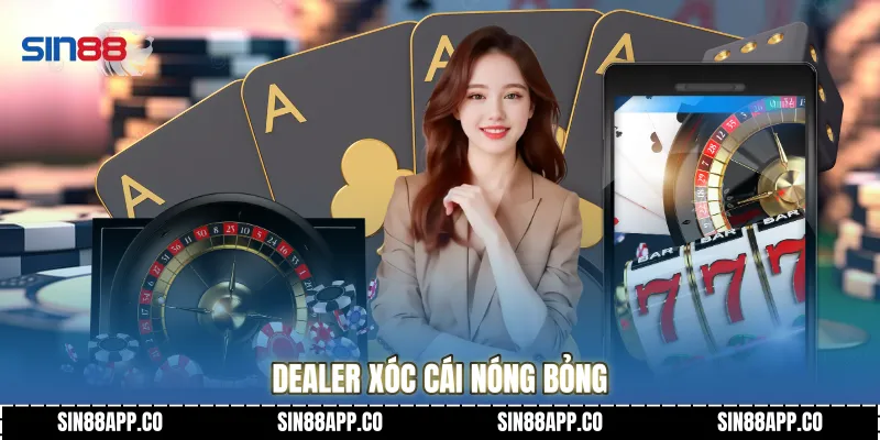 Dealer xóc cái nóng bỏng
