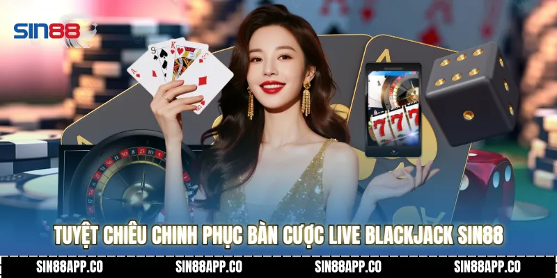 Tuyệt chiêu chinh phục bàn cược Live Blackjack SIN88